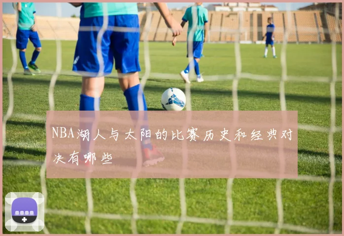 NBA湖人与太阳的比赛历史和经典对决有哪些