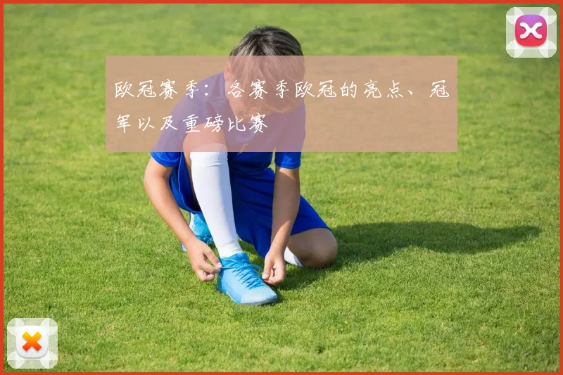 欧冠赛季：各赛季欧冠的亮点、冠军以及重磅比赛