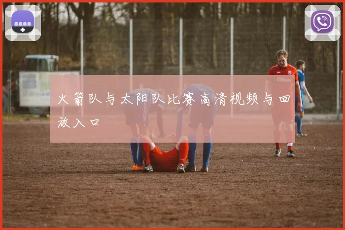 火箭队与太阳队比赛高清视频与回放入口