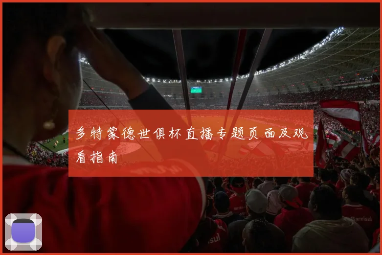 多特蒙德世俱杯直播专题页面及观看指南