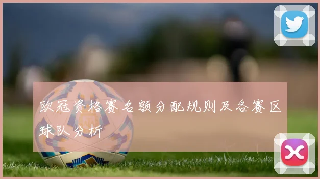 欧冠资格赛名额分配规则及各赛区球队分析