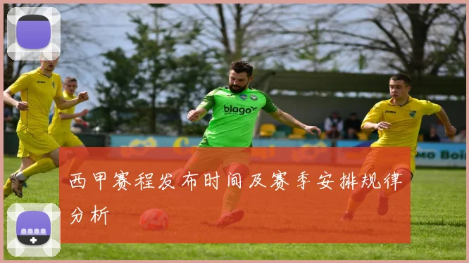 西甲赛程发布时间及赛季安排规律分析