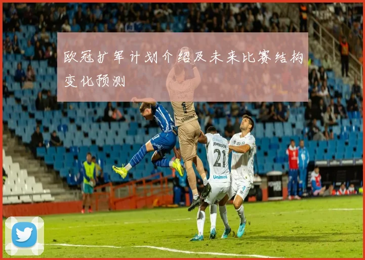 欧冠扩军计划介绍及未来比赛结构变化预测