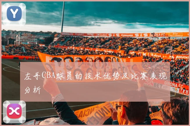 左手CBA球员的技术优势及比赛表现分析
