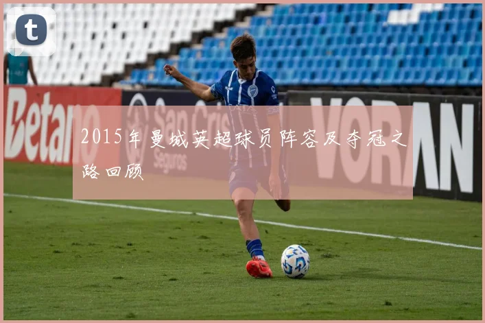 2015年曼城英超球员阵容及夺冠之路回顾