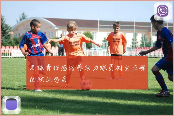 足球责任感培养助力球员树立正确的职业态度