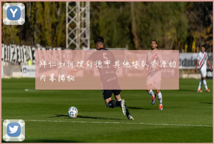 拜仁如何搜刮德甲其他球队资源的内幕揭秘