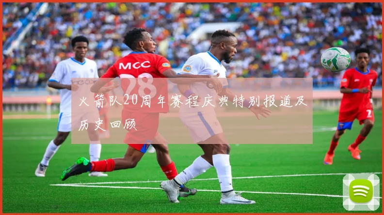 火箭队20周年赛程庆典特别报道及历史回顾